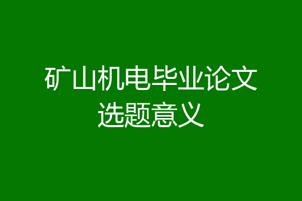 矿山机电毕业论文选题意义