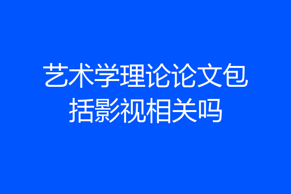 艺术学理论论文包括影视相关吗