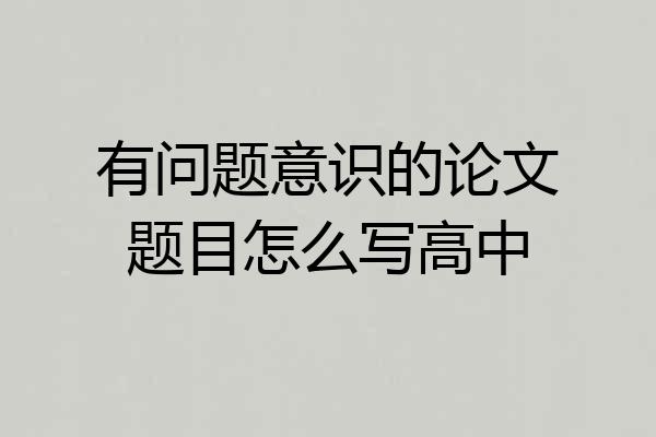 有问题意识的论文题目怎么写高中