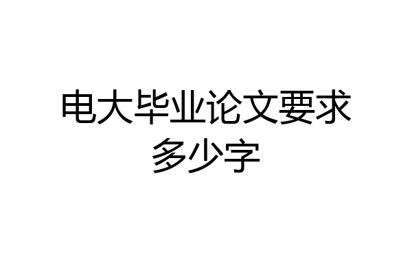 电大毕业论文要求多少字