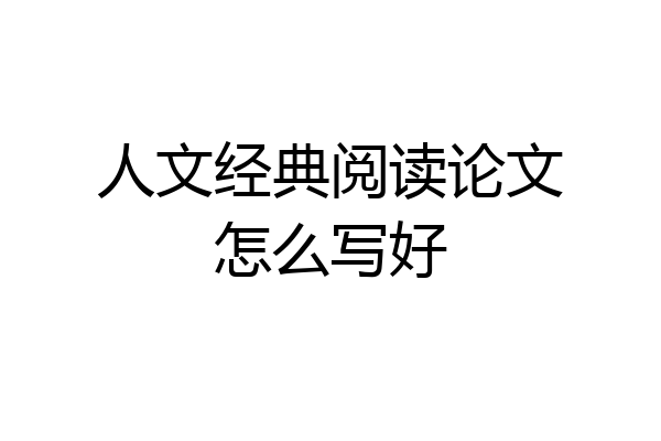 人文经典阅读论文怎么写好