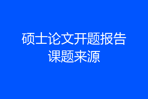 硕士论文开题报告课题来源