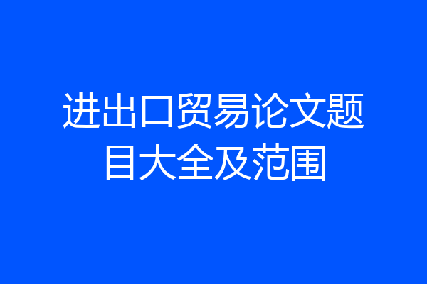 进出口贸易论文题目大全及范围