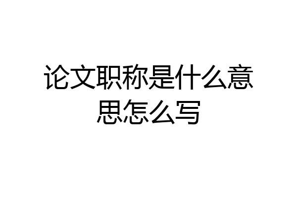 论文职称是什么意思怎么写