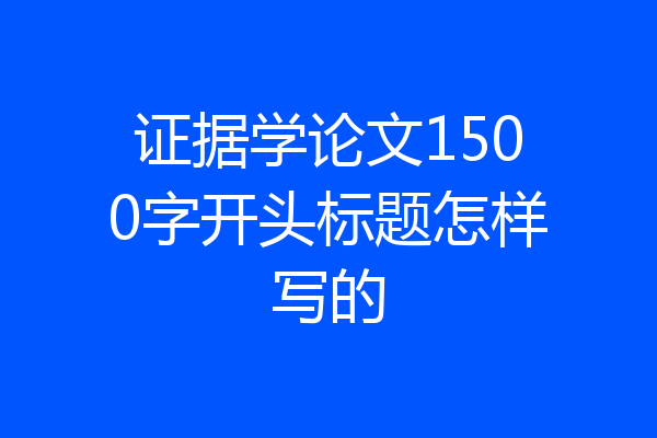 证据学论文1500字开头标题怎样写的