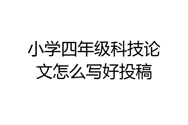 小学四年级科技论文怎么写好投稿