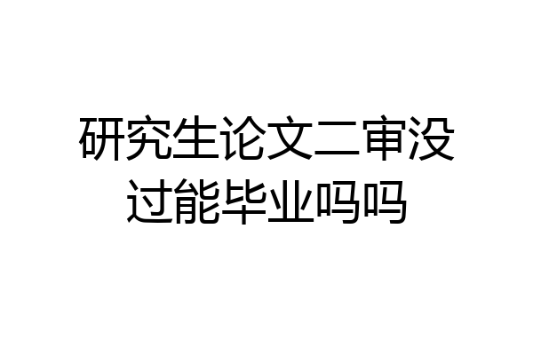 研究生论文二审没过能毕业吗吗