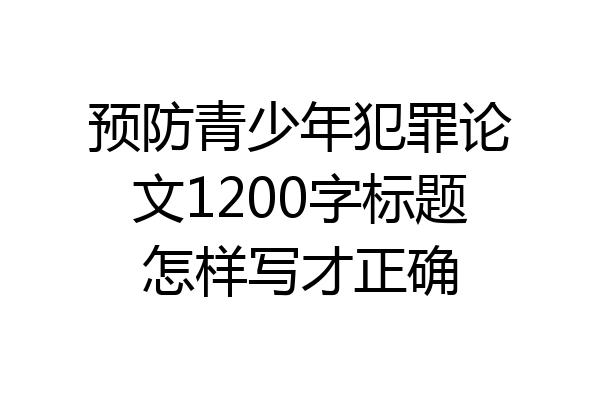 预防青少年犯罪论文1200字标题怎样写才正确