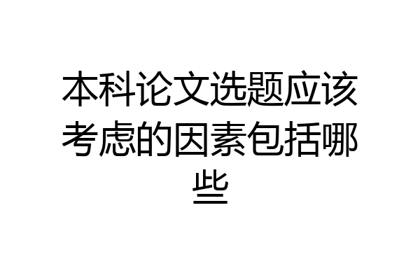 本科论文选题应该考虑的因素包括哪些
