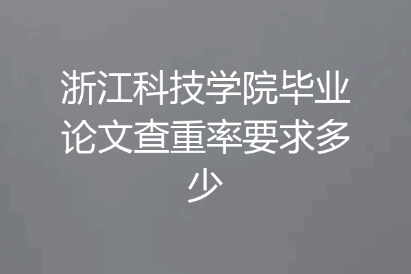 浙江科技学院毕业论文查重率要求多少