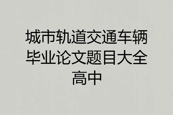 城市轨道交通车辆毕业论文题目大全高中