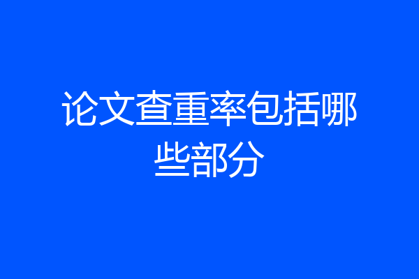 论文查重率包括哪些部分