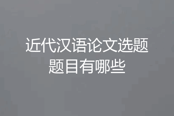 近代汉语论文选题题目有哪些