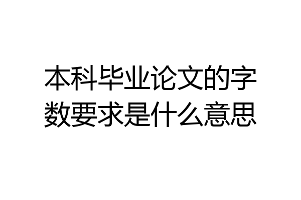 本科毕业论文的字数要求是什么意思