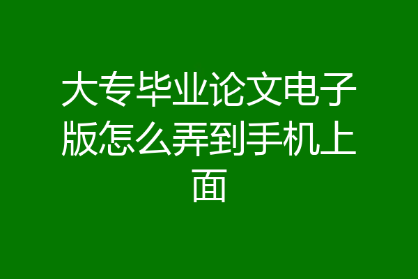 大专毕业论文电子版怎么弄到手机上面
