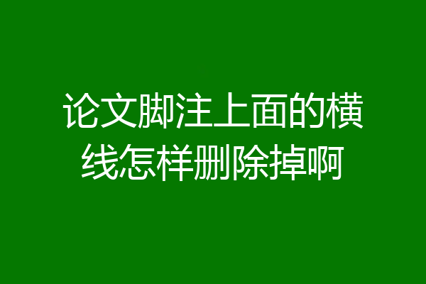 论文脚注上面的横线怎样删除掉啊