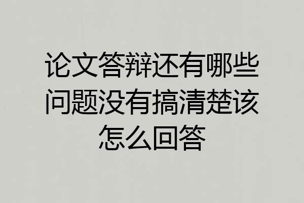 论文答辩还有哪些问题没有搞清楚该怎么回答