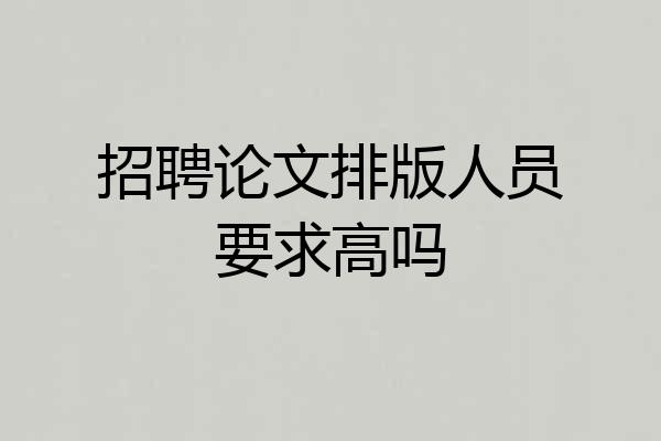 招聘论文排版人员要求高吗