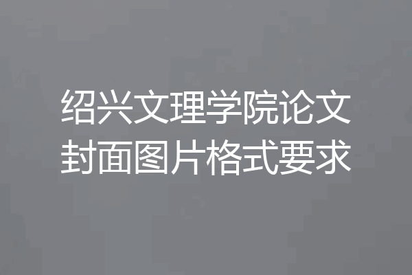 绍兴文理学院论文封面图片格式要求