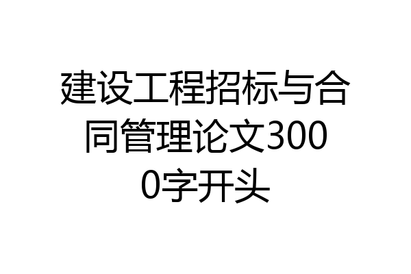 建设工程招标与合同管理论文3000字开头