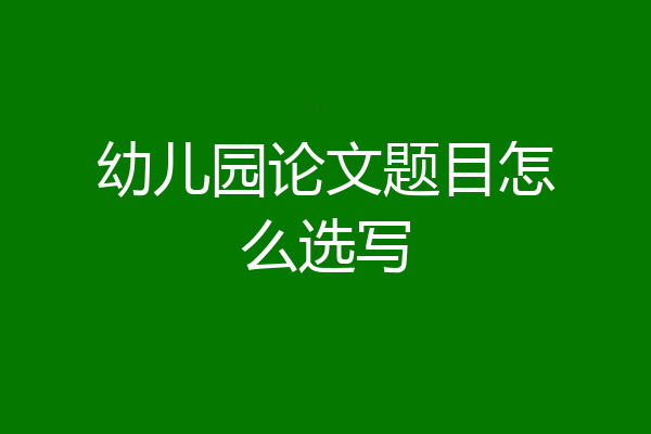幼儿园论文题目怎么选写