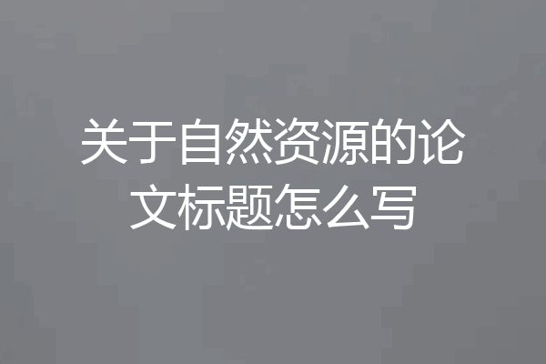 关于自然资源的论文标题怎么写