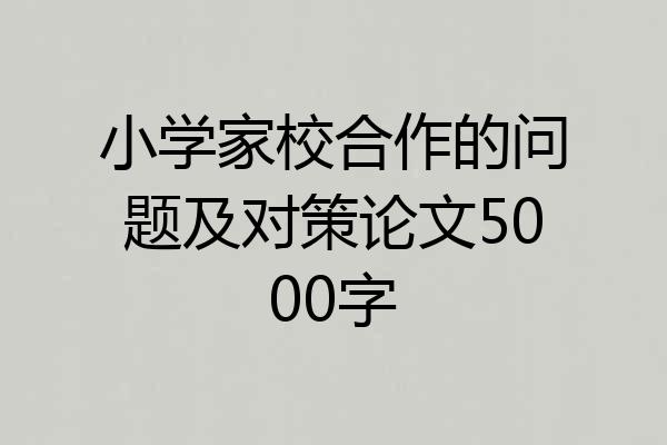 小学家校合作的问题及对策论文5000字