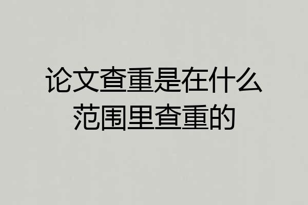 论文查重是在什么范围里查重的
