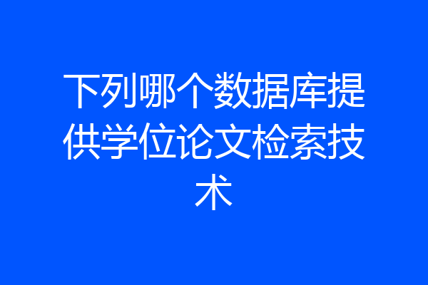 下列哪个数据库提供学位论文检索技术