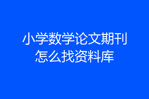 小学数学论文期刊怎么找资料库