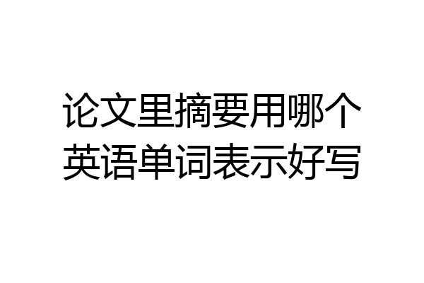 论文里摘要用哪个英语单词表示好写