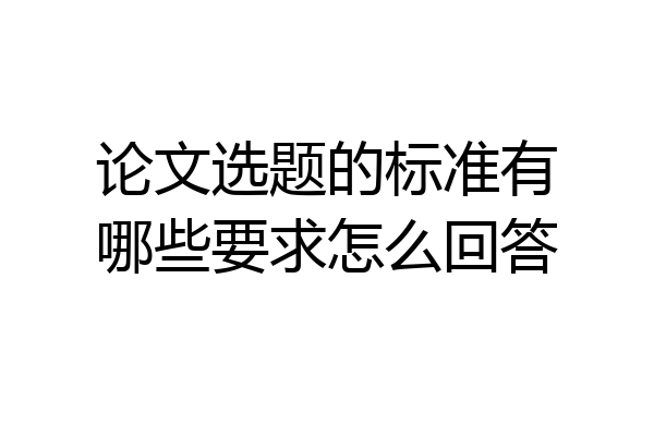 论文选题的标准有哪些要求怎么回答
