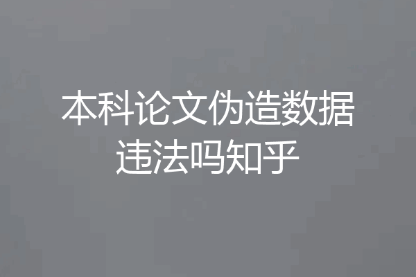 本科论文伪造数据违法吗知乎