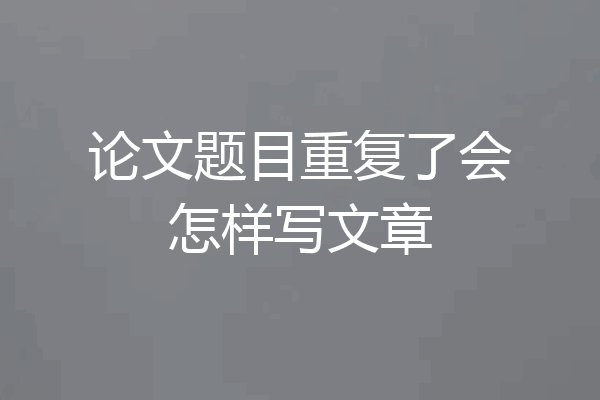 论文题目重复了会怎样写文章