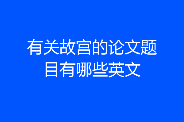 有关故宫的论文题目有哪些英文