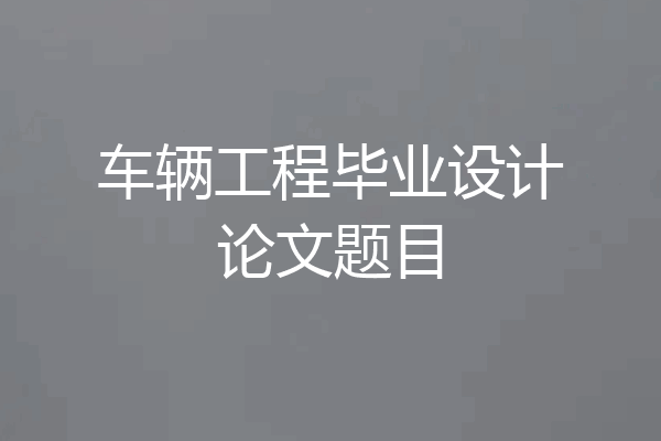 车辆工程毕业设计论文题目