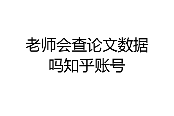 老师会查论文数据吗知乎账号