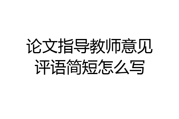 论文指导教师意见评语简短怎么写