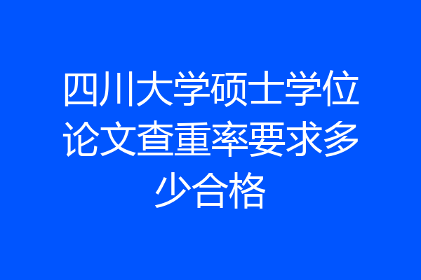 四川大学硕士学位论文查重率要求多少合格