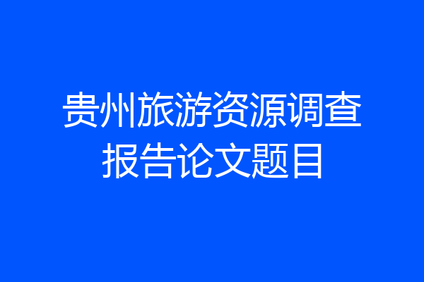 贵州旅游资源调查报告论文题目