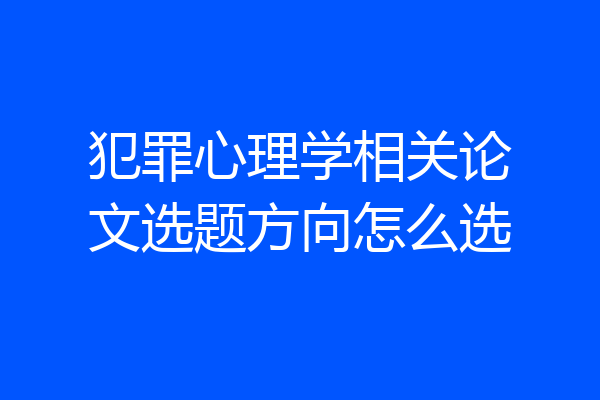 犯罪心理学相关论文选题方向怎么选