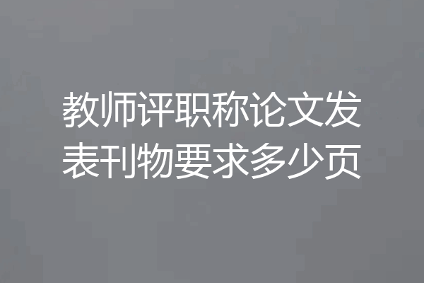 教师评职称论文发表刊物要求多少页