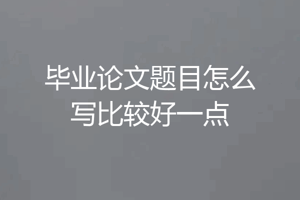 毕业论文题目怎么写比较好一点