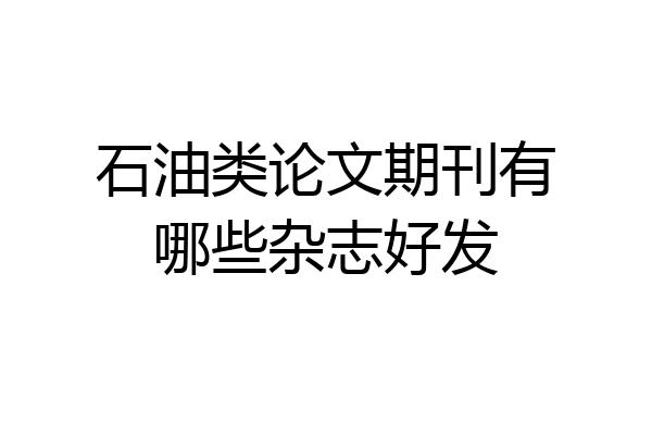 石油类论文期刊有哪些杂志好发
