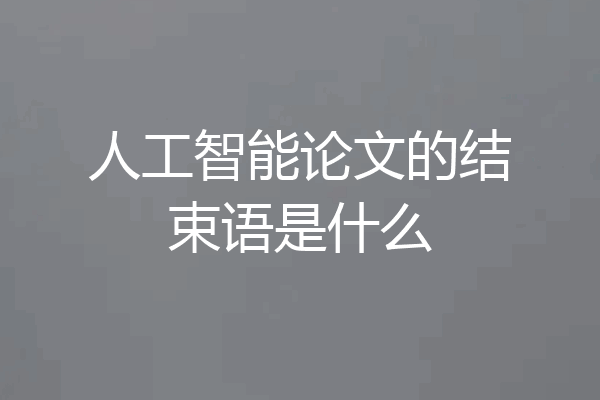 人工智能论文的结束语是什么
