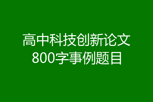 高中科技创新论文800字事例题目