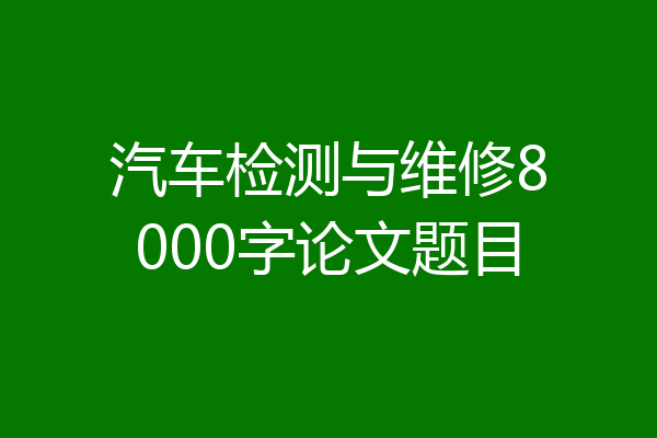 汽车检测与维修8000字论文题目