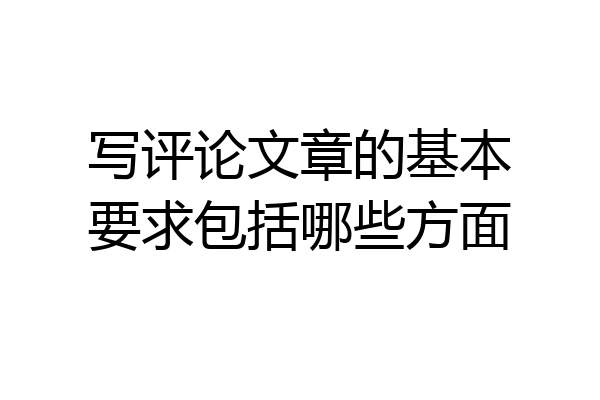 写评论文章的基本要求包括哪些方面