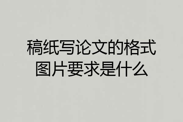 稿纸写论文的格式图片要求是什么