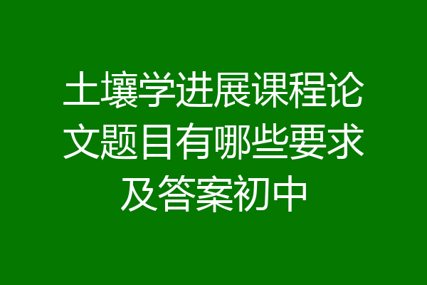 土壤学进展课程论文题目有哪些要求及答案初中